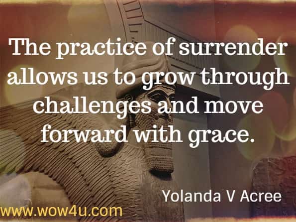 The practice of surrender allows us to grow through challenges and move forward with grace. Yolanda V Acree - Mindful Simplicity