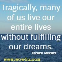 Tragically, many of us live our entire lives without fulfilling our dreams. Kristen Moeller