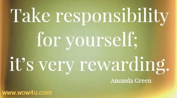 Take responsibility for yourself; it’s very rewarding.
Amanda Green