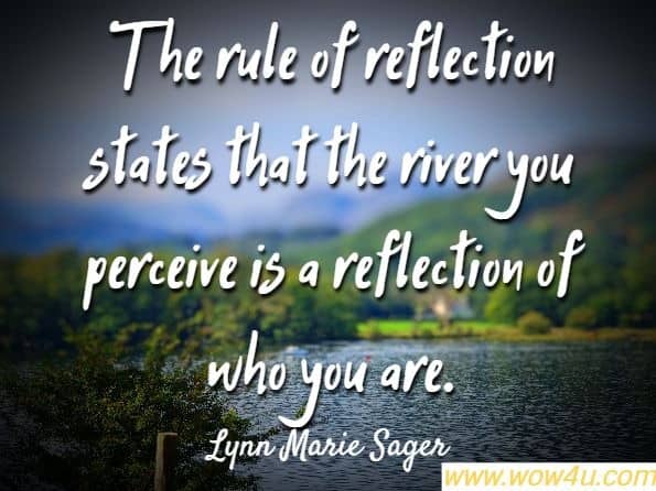 The rule of reflection states that the river you perceive is a reflection of who you are.