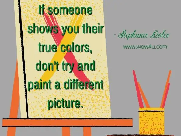 If someone shows you their true colors, don't try and paint a different picture. Stephanie Dolce, Hello Love, Where's Cupid? (The 2nd Edition)
