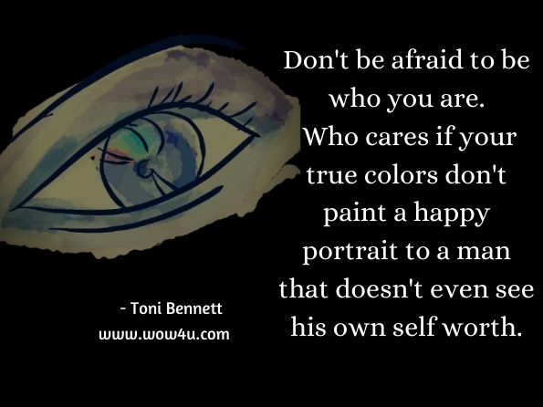 Don't be afraid to be who you are. Who cares if your true colors don't paint a happy portrait to a man that doesn't even see his own self worth Toni Bennett, Rip, Here Lies My Heartbooks

