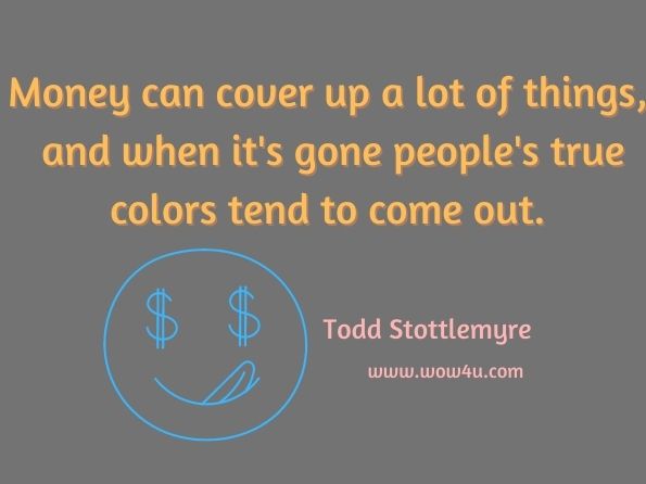 Money can cover up a lot of things, and when it's gone people's true colors tend to come out. Todd Stottlemyre, Relentless Success: 9-Point System for Major League Achievement
