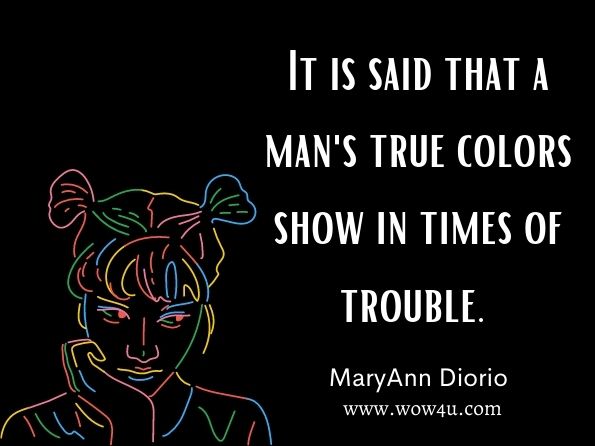 It is said that a man's true colors show in times of trouble. 
MaryAnn Diorio, You Were Made for Greatness! 

