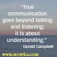 True communication goes beyond talking and listening; it is about understanding. Gerald Campbell