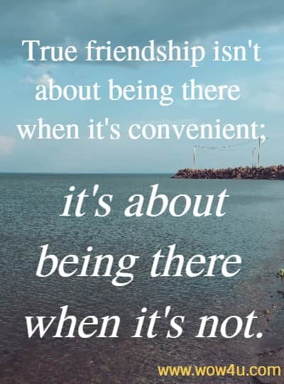 True friendship isn't about being there when it's convenient; it's about being
 there when it's not.