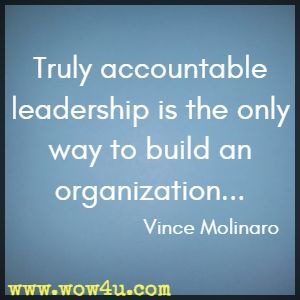 Truly accountable leadership is the only way to build an organization... Vince Molinaro