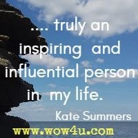 .... truly an inspiring  and influential person in  my life.   Kate Summers