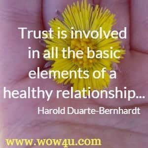 Trust is involved in all the basic elements of a healthy relationship...Harold Duarte-Bernhardt 