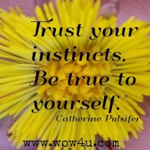 Trust your instincts. Be true to yourself. Catherine Pulsifer 