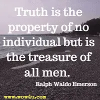 Truth is the property of no individual but is the treasure of all men. Ralph Waldo Emerson