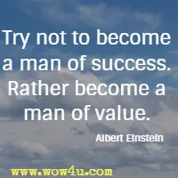 Try not to become a man of success. Rather become a man of value. Albert Einstein 