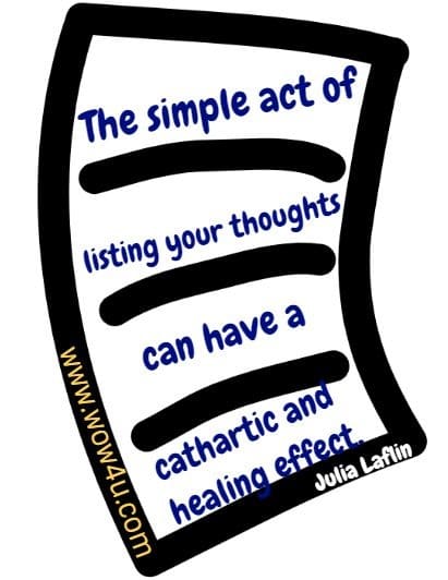 The simple act of listing your thoughts can have a cathartic and healing effect.  Julia Laflin