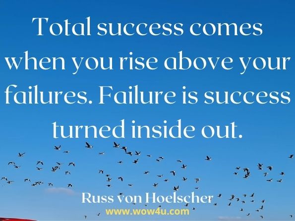 Total success comes when you rise above your failures. Failure is success turned inside out. Russ von Hoelscher, How to Achieve Total Success