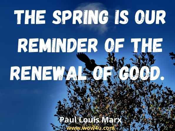 The Spring is our reminder of the renewal of good. Paul Louis Marx, Meggan of Greenwood 