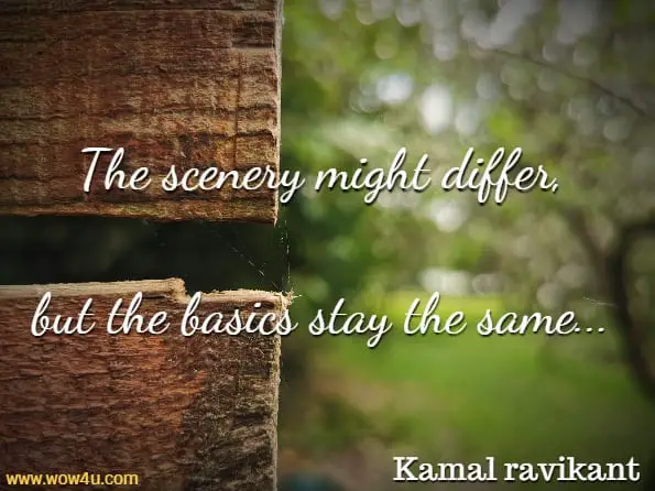 The scenery might differ, but the basics stay the same. Kamal ravikant, Live your truth