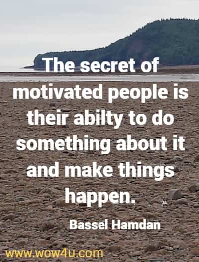 The secret of motivated people is their abilty to do something about it and make things happen.
Bassel Hamdan