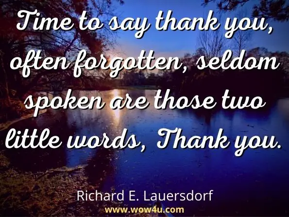 Time to say thank you, often forgotten, seldom spoken are those two little words, Thank you. Richard E. Lauersdorf, With Our Eyes on Jesus