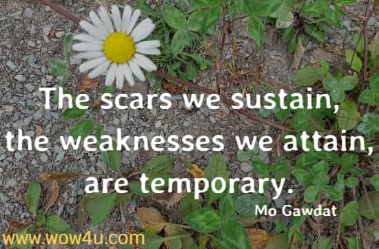 The scars we sustain, the weaknesses we attain, are temporary.  Mo Gawdat