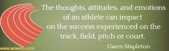 The thoughts, attitudes, and emotions of an athlete can impact 
on the success experienced on the track, field, pitch or court.  Gwen Stapleton