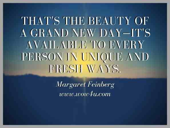 That's the beauty of a grand new day—it's available to every person in unique and fresh ways. Margaret Feinberg, A Grand New Day
