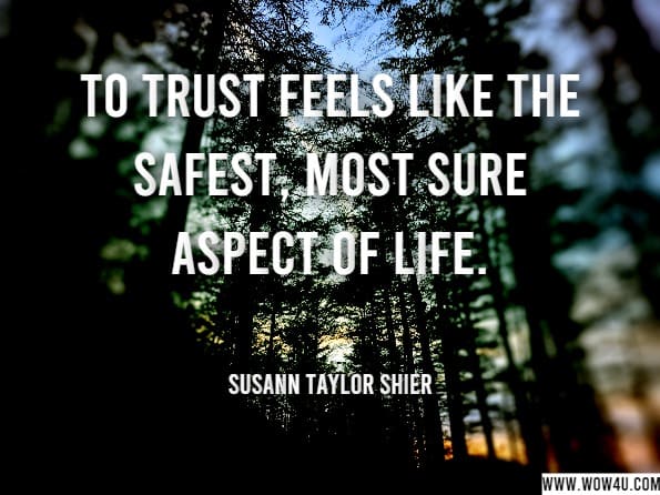 To trust feels like the safest, most sure aspect of life.Susann Taylor Shier.Soul Mastery: Accessing the Gifts of Your Soul