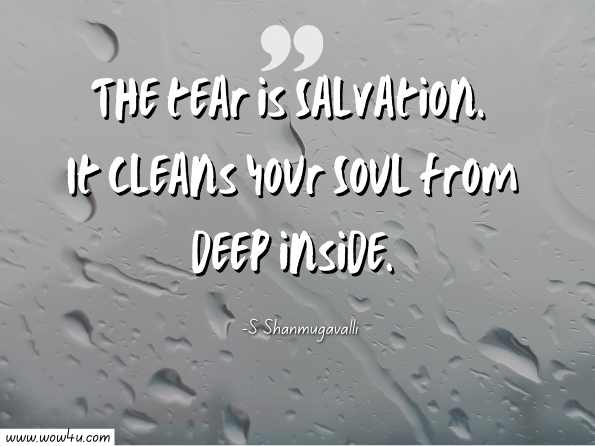The tear is Salvation. It cleans your Soul from deep inside. S Shanmugavalli 