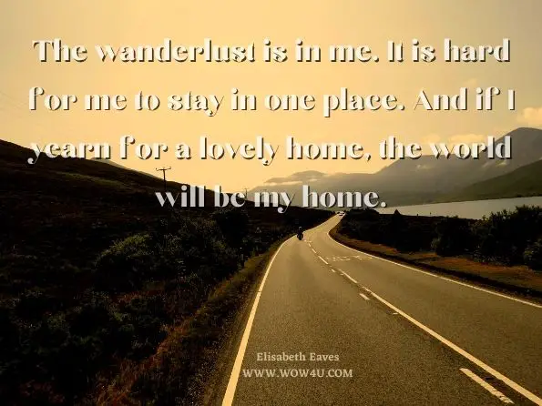 The wanderlust is in me. It is hard for me to stay in one place. And if I yearn for a lovely home, the world will be my home. Conrad Kain, ‎Z, Conrad Kain
