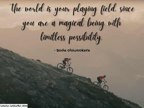 The world is your playing field, since you are a magical being with limitless possibility. Bode olowookere, Make the Shift to Success  