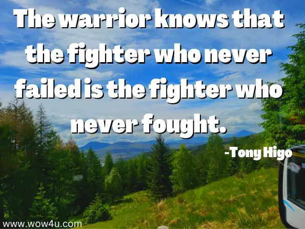 The warrior knows that the fighter who never failed is the fighter who never fought.