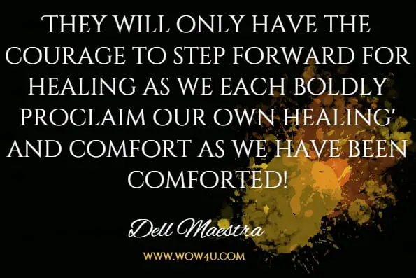They will only have the courage to step forward for healing as we each boldly proclaim our own healing' and comfort as we have been comforted!Dell Maestra, The Last Grain Of Salt