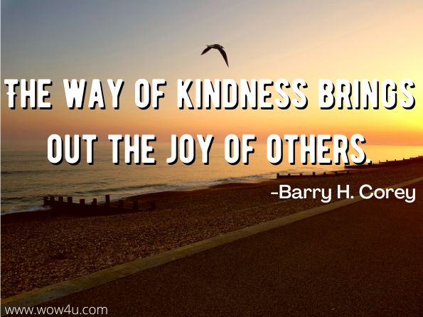 The way of kindness brings out the joy of others. Barry H. Corey, Love Kindness