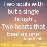 Two souls with but a single thought, Two hearts that beat as one!  John Keats