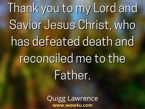 Thank you to my Lord and Savior Jesus Christ, who has defeated death and reconciled me to the Father. Quigg Lawrence, Blinded by the Light