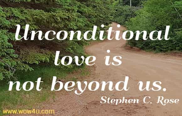 Unconditional love is not beyond us. Stephen C. Rose