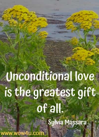 Unconditional love is the greatest gift of all. Sylvia Massara