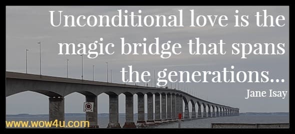 Unconditional love is the magic bridge that spans the generations...Jane Isay