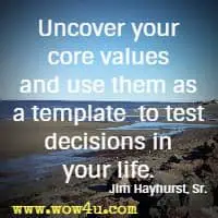 Uncover your core values and use them as a template  to test decisions in your life. Jim Hayhurst, Sr.