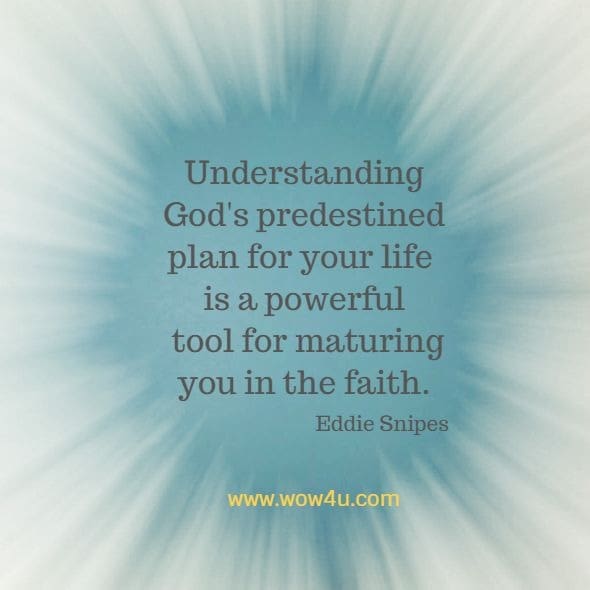 Understanding God's predestined plan for your life is a powerful
 tool for maturing you in the faith. Eddie Snipes