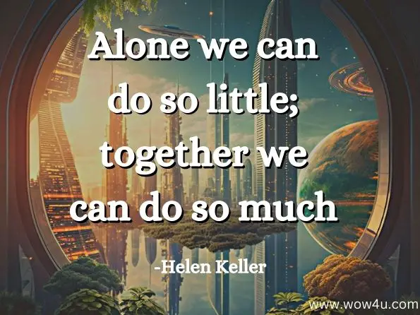 Alone we can do so little; together we can do so much. Helen Keller

 