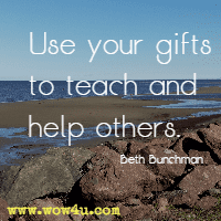Use your gifts to teach and help others. Beth Bunchman