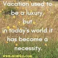 Vacation used to be a luxury, but in today's world it has become a necessity.