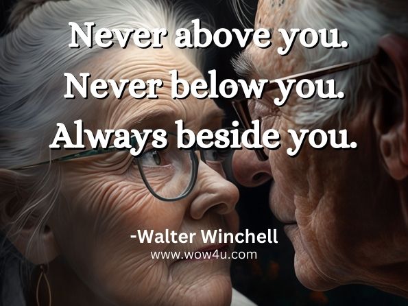 Never above you. Never below you. Always beside you. Walter Winchell

