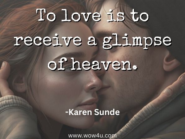 To love is to receive a glimpse of heaven. Karen Sunde 