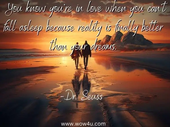 You know you're in love when you can't fall asleep because reality
 is finally better than your dreams.