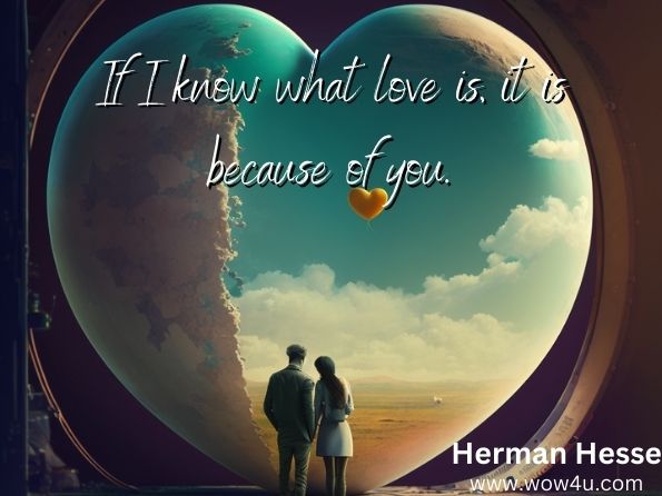 If I know what love is, it is because of you. Herman Hesse
