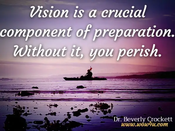 Vision is a crucial component of preparation. Without it, you perish.Dr. Beverly Crockett, PhD, Just Run The Race