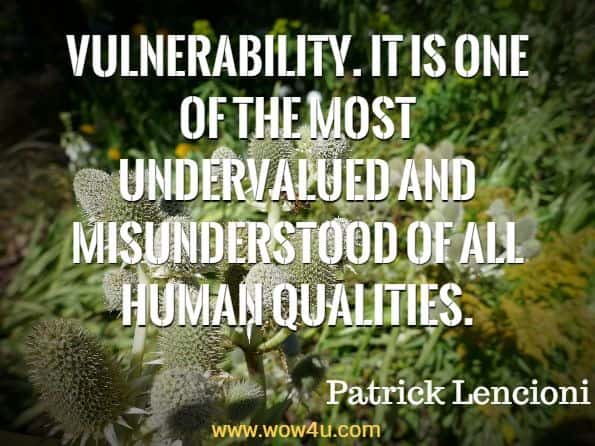 Vulnerability. It is one of the most undervalued and misunderstood of all human qualities. Patrick Lencioni, Getting Naked.