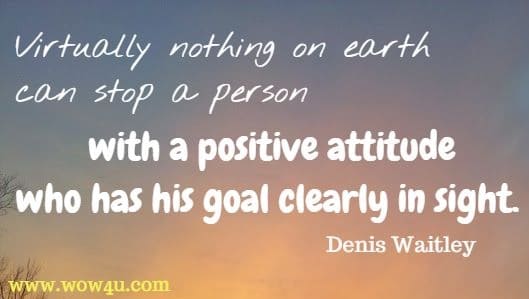 Virtually nothing on earth can stop a person with a positive attitude who has his goal clearly in sight. Denis Waitley 
