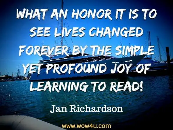  What an honor it is to see lives changed forever by the simple yet profound joy of learning to read!  Jan Richardson, The Next Step Forward in Guided Reading